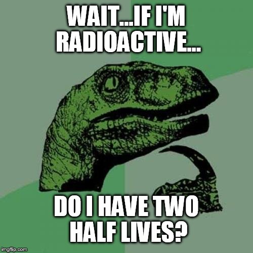 Philosoraptor Meme | WAIT...IF I'M RADIOACTIVE... DO I HAVE TWO HALF LIVES? | image tagged in memes,philosoraptor | made w/ Imgflip meme maker