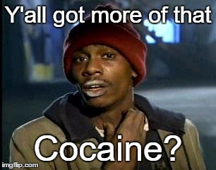 Y'all Got Any More Of That Meme | Y'all got more of that; Cocaine? | image tagged in memes,yall got any more of | made w/ Imgflip meme maker
