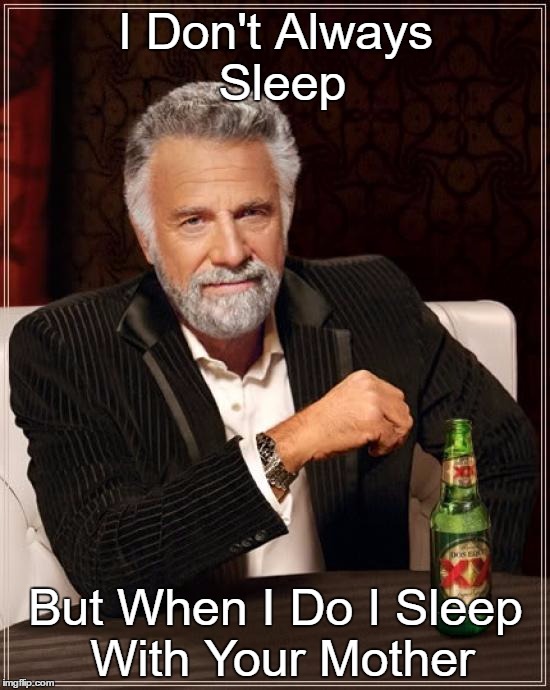 The Most Interesting Man In The World | I Don't Always Sleep; But When I Do I Sleep With Your Mother | image tagged in memes,the most interesting man in the world | made w/ Imgflip meme maker