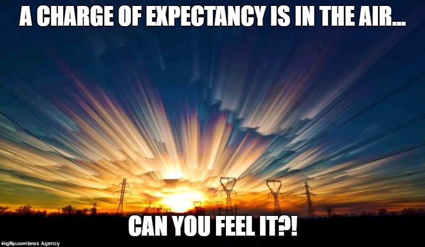 A CHARGE OF EXPECTANCY IS IN THE AIR... CAN YOU FEEL IT?! | image tagged in sunrise | made w/ Imgflip meme maker