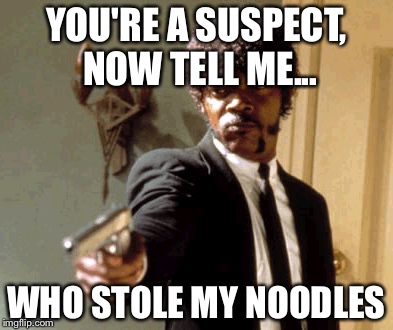 Say That Again I Dare You | YOU'RE A SUSPECT, NOW TELL ME... WHO STOLE MY NOODLES | image tagged in memes,say that again i dare you | made w/ Imgflip meme maker