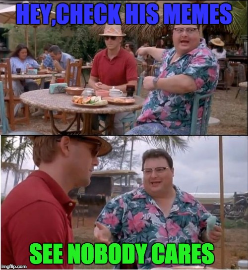 If It Was That Easy  | HEY,CHECK HIS MEMES; SEE NOBODY CARES | image tagged in memes,see nobody cares | made w/ Imgflip meme maker