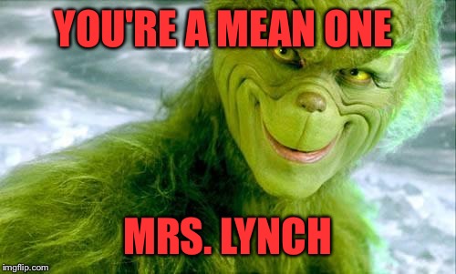 Your memes are full of bad jokes, Bad Luck Brian memes make you laugh....Mrs.Lynch  | YOU'RE A MEAN ONE; MRS. LYNCH | image tagged in the grinch jim carrey | made w/ Imgflip meme maker