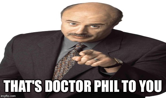 THAT'S DOCTOR PHIL TO YOU | made w/ Imgflip meme maker