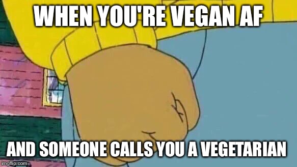 Them's fightin words  | WHEN YOU'RE VEGAN AF; AND SOMEONE CALLS YOU A VEGETARIAN | image tagged in memes,arthur fist,vegan,vegetarian | made w/ Imgflip meme maker