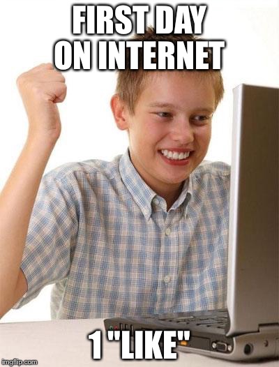 First Day On The Internet Kid Meme | FIRST DAY ON INTERNET; 1 "LIKE" | image tagged in memes,first day on the internet kid | made w/ Imgflip meme maker