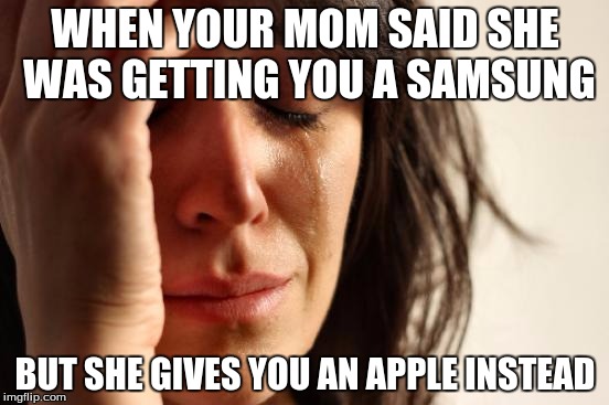 First World Problems | WHEN YOUR MOM SAID SHE WAS GETTING YOU A SAMSUNG; BUT SHE GIVES YOU AN APPLE INSTEAD | image tagged in memes,first world problems | made w/ Imgflip meme maker