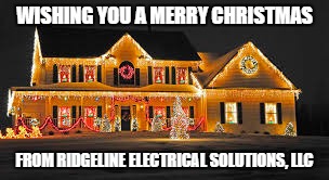 Christmas lights | WISHING YOU A MERRY CHRISTMAS; FROM RIDGELINE ELECTRICAL SOLUTIONS, LLC | image tagged in christmas lights | made w/ Imgflip meme maker