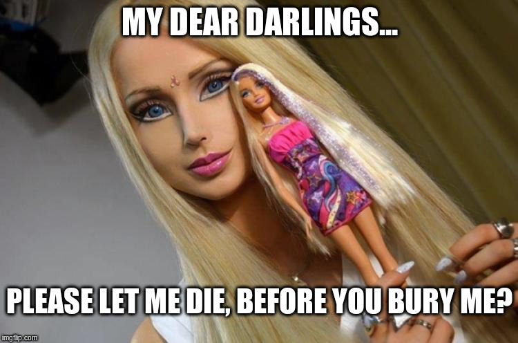 Valeria Lubyanova - The Breatharian Barbie Woman 001 | MY DEAR DARLINGS... PLEASE LET ME DIE, BEFORE YOU BURY ME? | image tagged in valeria lubyanova - the breatharian barbie woman 001 | made w/ Imgflip meme maker