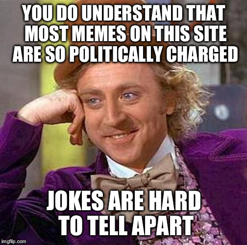 Creepy Condescending Wonka Meme | YOU DO UNDERSTAND THAT MOST MEMES ON THIS SITE ARE SO POLITICALLY CHARGED JOKES ARE HARD TO TELL APART | image tagged in memes,creepy condescending wonka | made w/ Imgflip meme maker