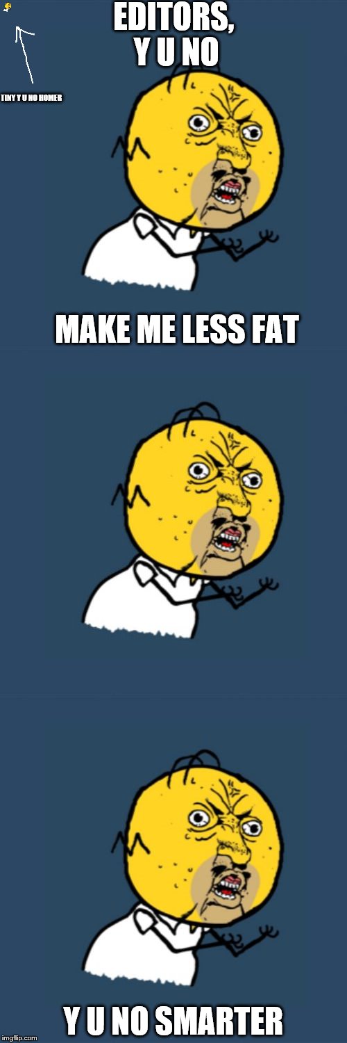y u no homer | EDITORS, Y U NO; TINY Y U NO HOMER; MAKE ME LESS FAT; Y U NO SMARTER | image tagged in y u no | made w/ Imgflip meme maker