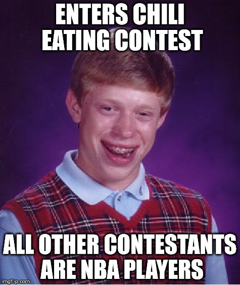 Bad Luck Brian Meme | ENTERS CHILI EATING CONTEST; ALL OTHER CONTESTANTS ARE NBA PLAYERS | image tagged in memes,bad luck brian | made w/ Imgflip meme maker
