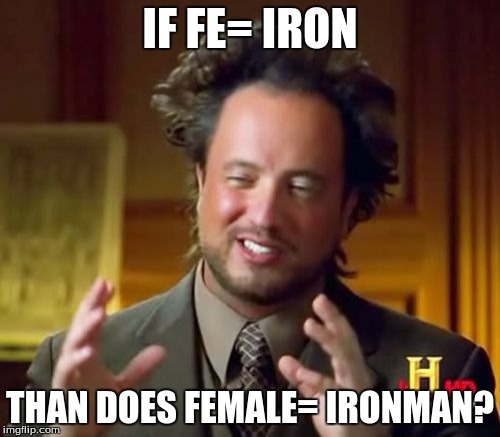 Ancient Aliens Meme | IF FE= IRON; THAN DOES FEMALE= IRONMAN? | image tagged in memes,ancient aliens | made w/ Imgflip meme maker