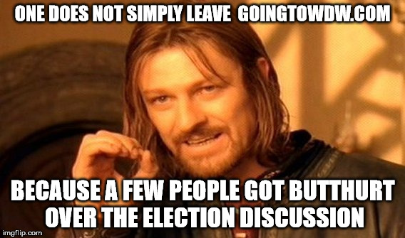 Not leaving | ONE DOES NOT SIMPLY LEAVE  GOINGTOWDW.COM; BECAUSE A FEW PEOPLE GOT BUTTHURT OVER THE ELECTION DISCUSSION | image tagged in memes,one does not simply,staying | made w/ Imgflip meme maker