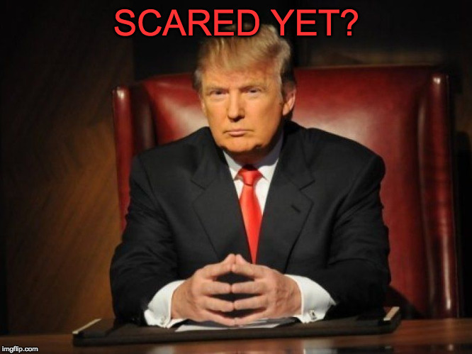 donald trump | SCARED YET? | image tagged in donald trump | made w/ Imgflip meme maker