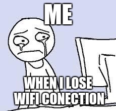 Sad cartoon | ME; WHEN I LOSE WIFI CONECTION | image tagged in sad cartoon | made w/ Imgflip meme maker