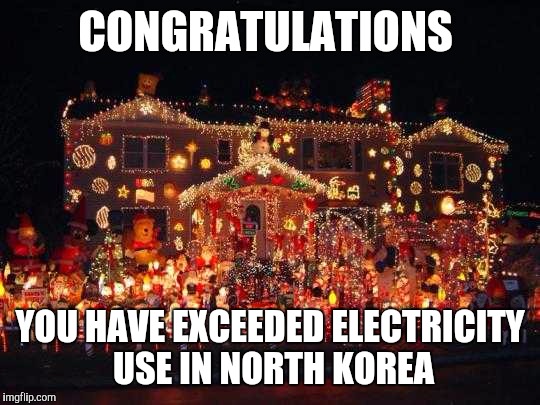 Crazy Christmas lights  | CONGRATULATIONS; YOU HAVE EXCEEDED ELECTRICITY USE IN NORTH KOREA | image tagged in crazy christmas lights | made w/ Imgflip meme maker