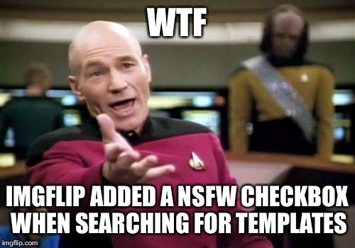Someone explain the point please? Not sure why I cared enough to meme it? | WTF; IMGFLIP ADDED A NSFW CHECKBOX WHEN SEARCHING FOR TEMPLATES | image tagged in memes,picard wtf | made w/ Imgflip meme maker