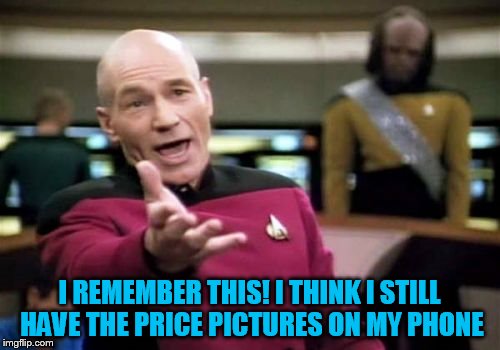 Picard Wtf Meme | I REMEMBER THIS! I THINK I STILL HAVE THE PRICE PICTURES ON MY PHONE | image tagged in memes,picard wtf | made w/ Imgflip meme maker