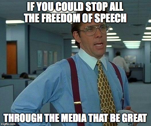 That Would Be Great | IF YOU COULD STOP ALL THE FREEDOM OF SPEECH; THROUGH THE MEDIA THAT BE GREAT | image tagged in memes,that would be great | made w/ Imgflip meme maker