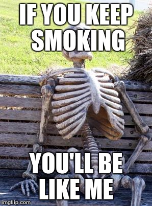 Waiting Skeleton Meme | IF YOU KEEP SMOKING; YOU'LL BE LIKE ME | image tagged in memes,waiting skeleton | made w/ Imgflip meme maker