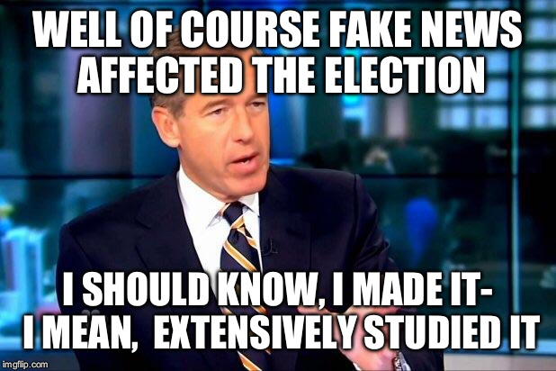 WELL OF COURSE FAKE NEWS AFFECTED THE ELECTION I SHOULD KNOW, I MADE IT- I MEAN,  EXTENSIVELY STUDIED IT | made w/ Imgflip meme maker