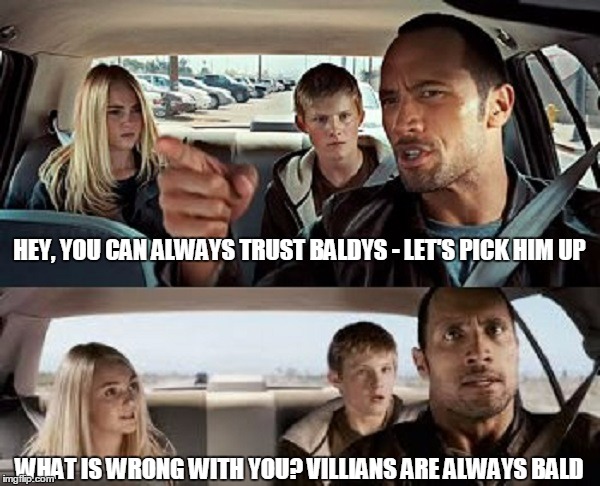 WHAT IS WRONG WITH YOU? VILLIANS ARE ALWAYS BALD HEY, YOU CAN ALWAYS TRUST BALDYS - LET'S PICK HIM UP | made w/ Imgflip meme maker
