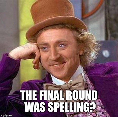 Creepy Condescending Wonka Meme | THE FINAL ROUND WAS SPELLING? | image tagged in memes,creepy condescending wonka | made w/ Imgflip meme maker