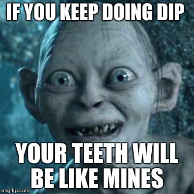 Gollum | IF YOU KEEP DOING DIP; YOUR TEETH WILL BE LIKE MINES | image tagged in memes,gollum | made w/ Imgflip meme maker