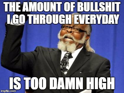 Too Damn High | THE AMOUNT OF BULLSHIT I GO THROUGH EVERYDAY; IS TOO DAMN HIGH | image tagged in memes,too damn high | made w/ Imgflip meme maker
