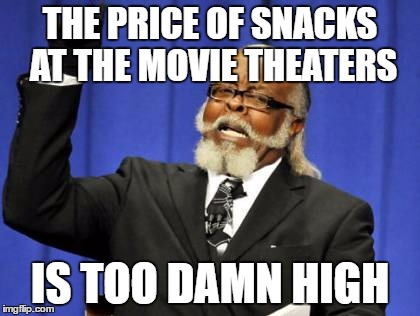 Too Damn High Meme | THE PRICE OF SNACKS AT THE MOVIE THEATERS; IS TOO DAMN HIGH | image tagged in memes,too damn high | made w/ Imgflip meme maker