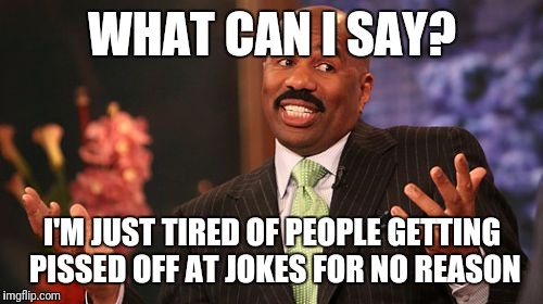 WHAT CAN I SAY? I'M JUST TIRED OF PEOPLE GETTING PISSED OFF AT JOKES FOR NO REASON | image tagged in memes,steve harvey | made w/ Imgflip meme maker