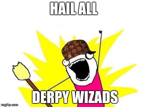 X All The Y | HAIL ALL; DERPY WIZADS | image tagged in memes,x all the y,scumbag | made w/ Imgflip meme maker