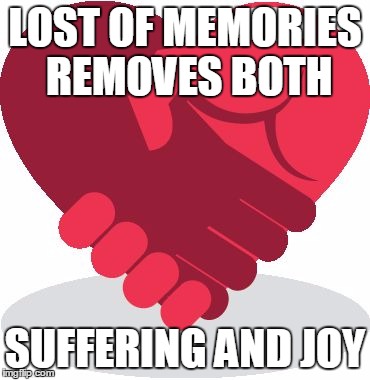 mercy benefits both the giver and receiver | LOST OF MEMORIES REMOVES BOTH; SUFFERING AND JOY | image tagged in mercy benefits both the giver and receiver | made w/ Imgflip meme maker