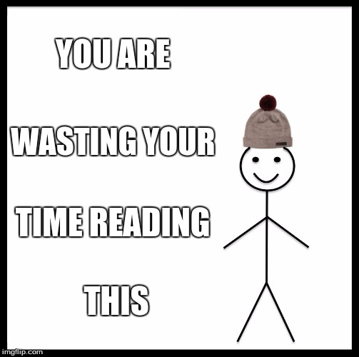 Be Like Bill | YOU ARE; WASTING YOUR; TIME READING; THIS | image tagged in memes,be like bill | made w/ Imgflip meme maker