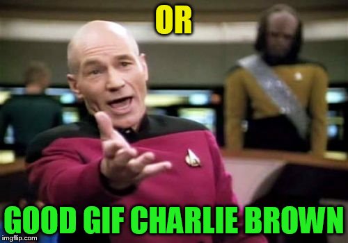 Picard Wtf Meme | OR GOOD GIF CHARLIE BROWN | image tagged in memes,picard wtf | made w/ Imgflip meme maker