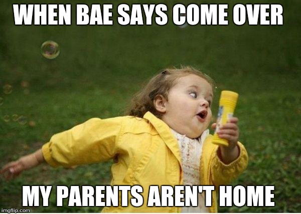 Chubby Bubbles Girl Meme |  WHEN BAE SAYS COME OVER; MY PARENTS AREN'T HOME | image tagged in memes,chubby bubbles girl | made w/ Imgflip meme maker