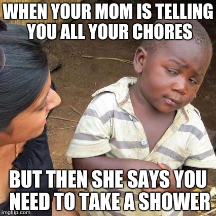 Third World Skeptical Kid | WHEN YOUR MOM IS TELLING YOU ALL YOUR CHORES; BUT THEN SHE SAYS YOU NEED TO TAKE A SHOWER | image tagged in memes,third world skeptical kid | made w/ Imgflip meme maker