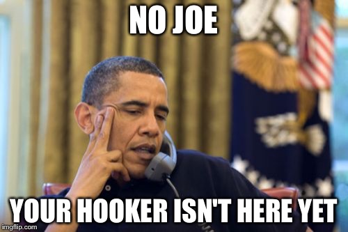 No I Can't Obama | NO JOE; YOUR HOOKER ISN'T HERE YET | image tagged in memes,no i cant obama | made w/ Imgflip meme maker