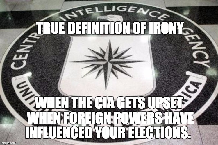 TRUE DEFINITION OF IRONY; WHEN THE CIA GETS UPSET WHEN FOREIGN POWERS HAVE INFLUENCED YOUR ELECTIONS. | image tagged in fucktrump | made w/ Imgflip meme maker