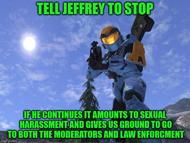 Demonic Penguin Halo 3 | TELL JEFFREY TO STOP IF HE CONTINUES IT AMOUNTS TO SEXUAL HARASSMENT AND GIVES US GROUND TO GO TO BOTH THE MODERATORS AND LAW ENFORCMENT | image tagged in demonic penguin halo 3 | made w/ Imgflip meme maker