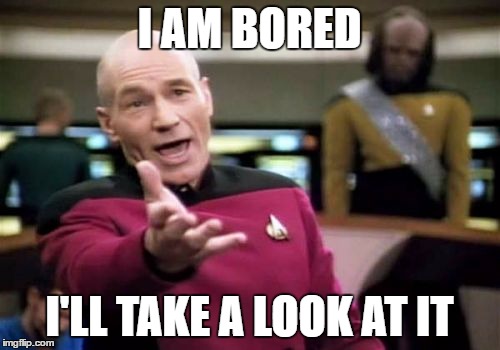 Picard Wtf Meme | I AM BORED I'LL TAKE A LOOK AT IT | image tagged in memes,picard wtf | made w/ Imgflip meme maker