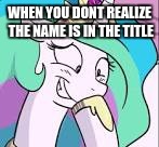 trollestia | WHEN YOU DONT REALIZE THE NAME IS IN THE TITLE | image tagged in trollestia | made w/ Imgflip meme maker