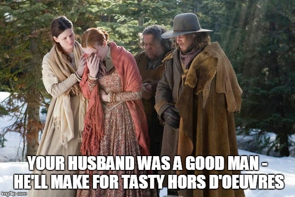 YOUR HUSBAND WAS A GOOD MAN - HE'LL MAKE FOR TASTY HORS D'OEUVRES | made w/ Imgflip meme maker