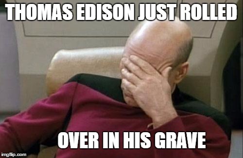 Captain Picard Facepalm Meme | THOMAS EDISON JUST ROLLED OVER IN HIS GRAVE | image tagged in memes,captain picard facepalm | made w/ Imgflip meme maker