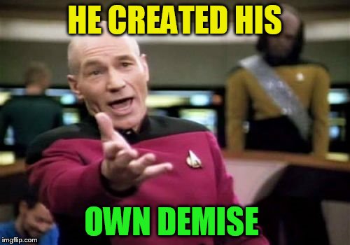 Picard Wtf Meme | HE CREATED HIS OWN DEMISE | image tagged in memes,picard wtf | made w/ Imgflip meme maker