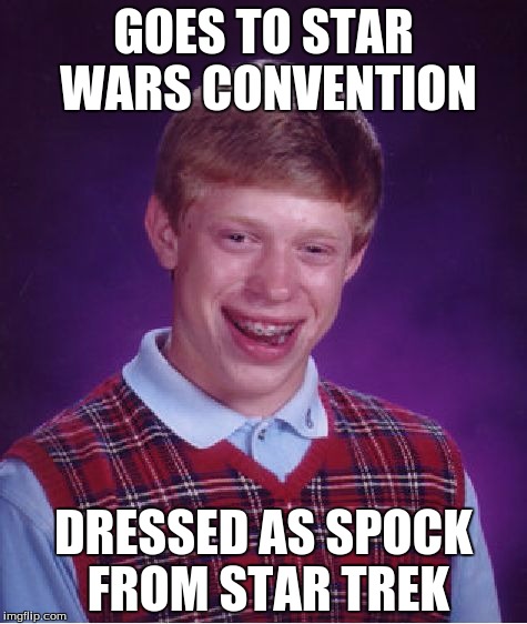 Bad Luck Brian | GOES TO STAR WARS CONVENTION; DRESSED AS SPOCK FROM STAR TREK | image tagged in memes,bad luck brian | made w/ Imgflip meme maker