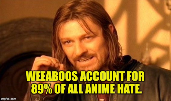 One Does Not Simply Meme | WEEABOOS ACCOUNT FOR 89% OF ALL ANIME HATE. | image tagged in memes,one does not simply | made w/ Imgflip meme maker