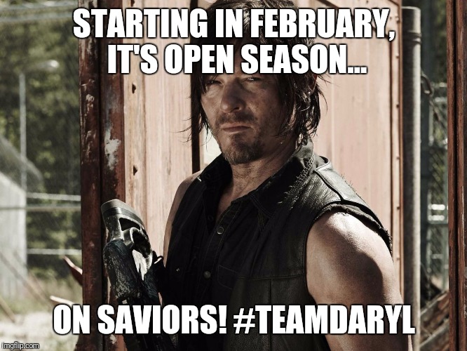 Walking Dead - Daryl | STARTING IN FEBRUARY, IT'S OPEN SEASON... ON SAVIORS! #TEAMDARYL | image tagged in walking dead - daryl | made w/ Imgflip meme maker
