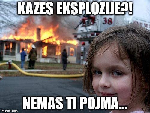 Disaster Girl | KAZES EKSPLOZIJE?! NEMAS TI POJMA... | image tagged in memes,disaster girl | made w/ Imgflip meme maker